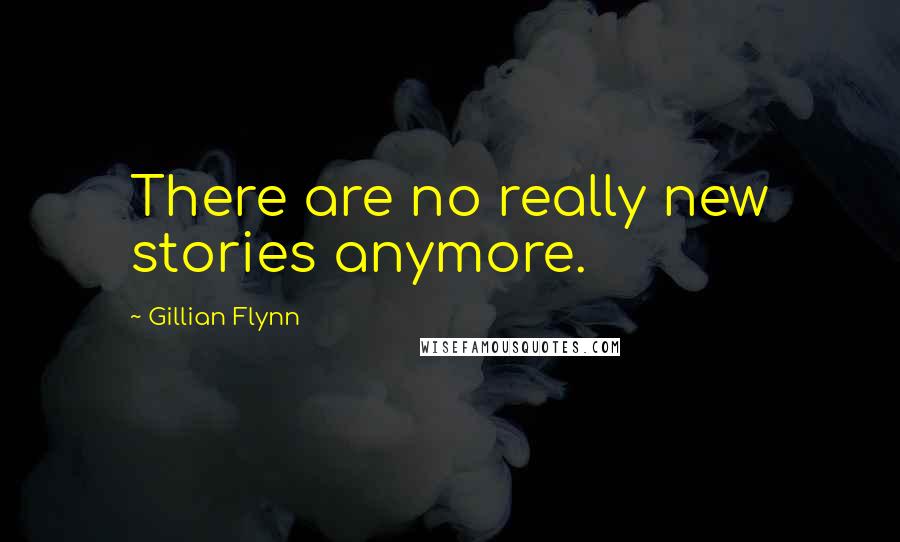 Gillian Flynn Quotes: There are no really new stories anymore.