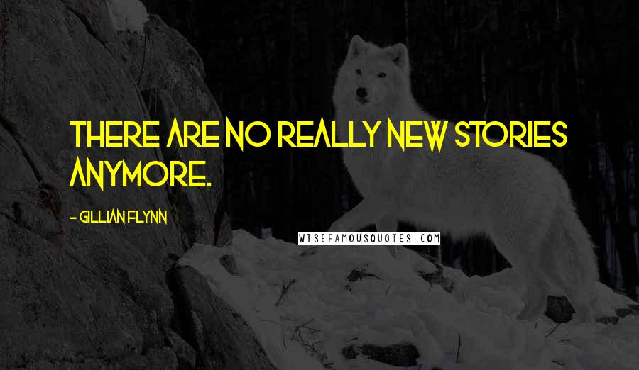 Gillian Flynn Quotes: There are no really new stories anymore.