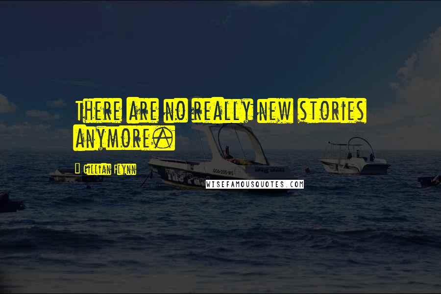 Gillian Flynn Quotes: There are no really new stories anymore.