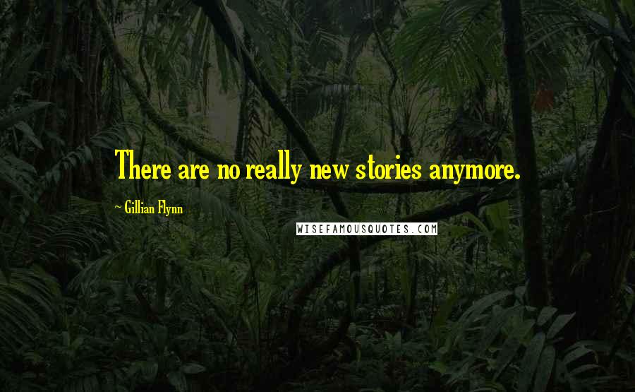 Gillian Flynn Quotes: There are no really new stories anymore.