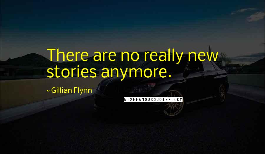 Gillian Flynn Quotes: There are no really new stories anymore.