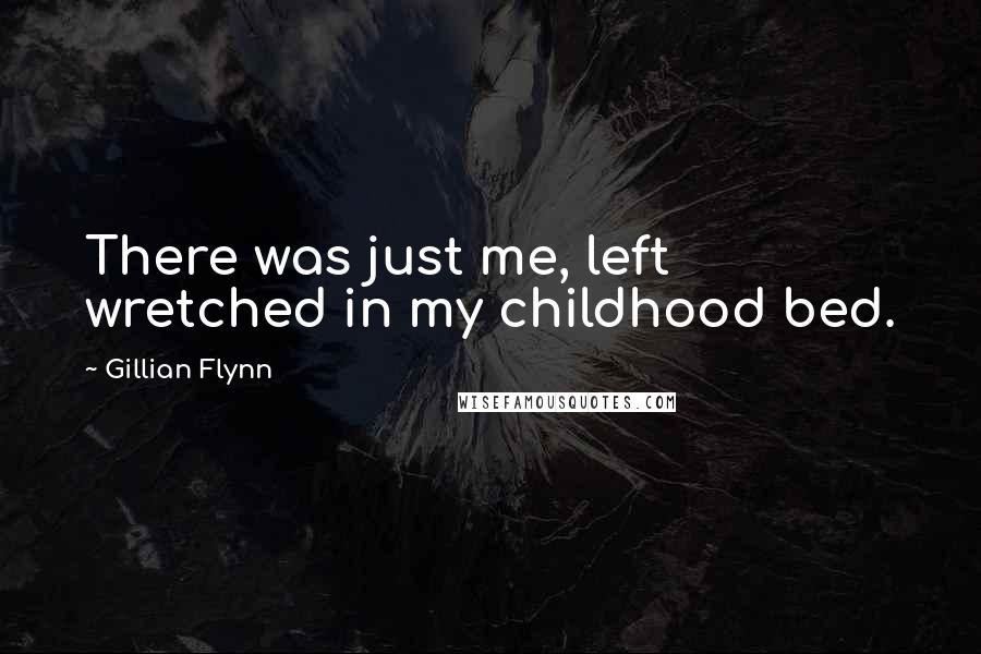 Gillian Flynn Quotes: There was just me, left wretched in my childhood bed.