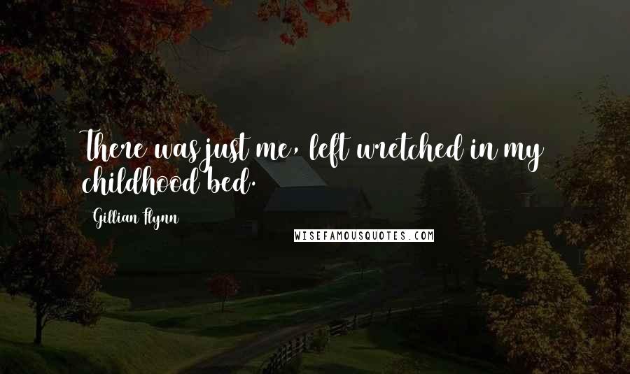 Gillian Flynn Quotes: There was just me, left wretched in my childhood bed.