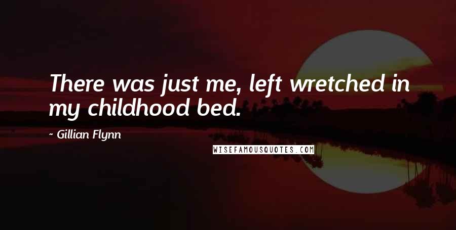 Gillian Flynn Quotes: There was just me, left wretched in my childhood bed.