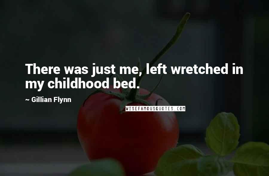 Gillian Flynn Quotes: There was just me, left wretched in my childhood bed.