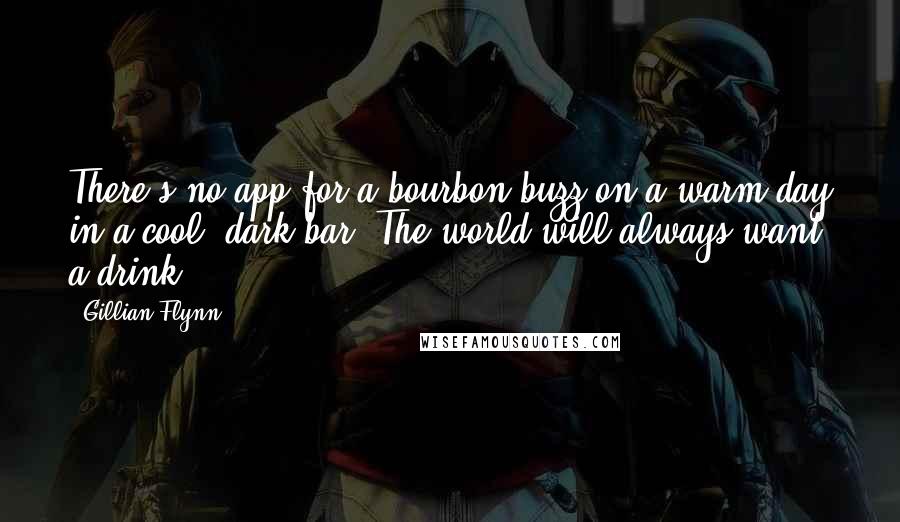 Gillian Flynn Quotes: There's no app for a bourbon buzz on a warm day in a cool, dark bar. The world will always want a drink.