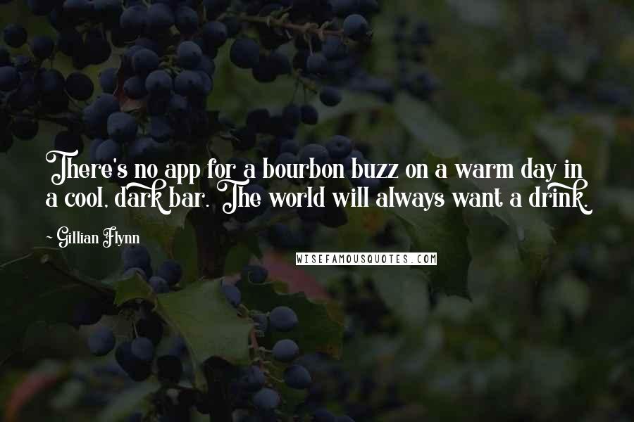 Gillian Flynn Quotes: There's no app for a bourbon buzz on a warm day in a cool, dark bar. The world will always want a drink.