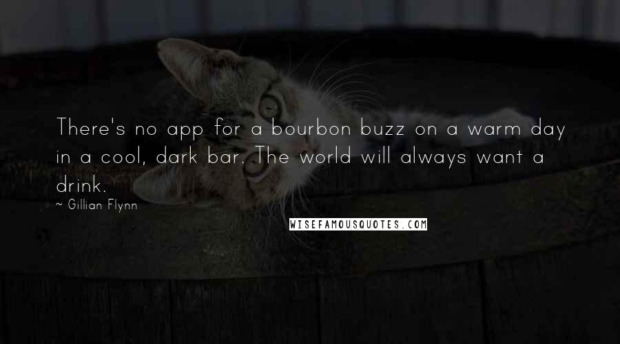 Gillian Flynn Quotes: There's no app for a bourbon buzz on a warm day in a cool, dark bar. The world will always want a drink.