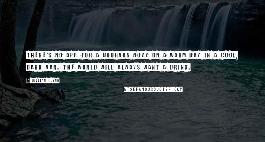 Gillian Flynn Quotes: There's no app for a bourbon buzz on a warm day in a cool, dark bar. The world will always want a drink.