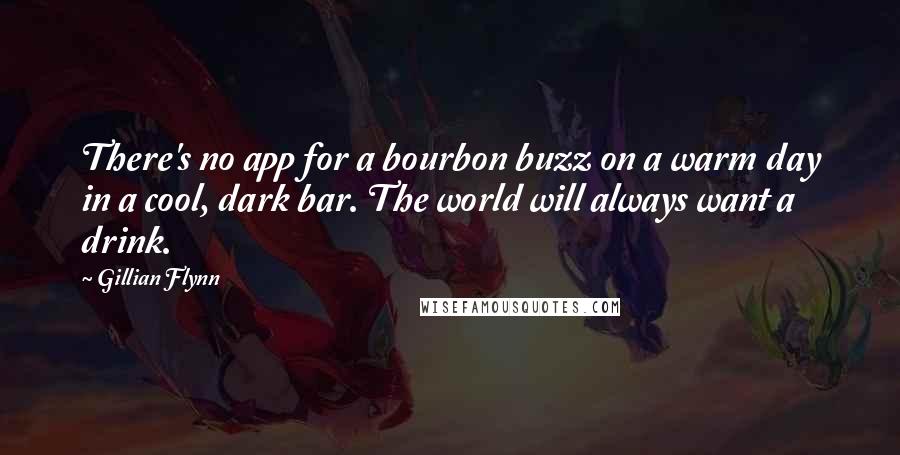 Gillian Flynn Quotes: There's no app for a bourbon buzz on a warm day in a cool, dark bar. The world will always want a drink.