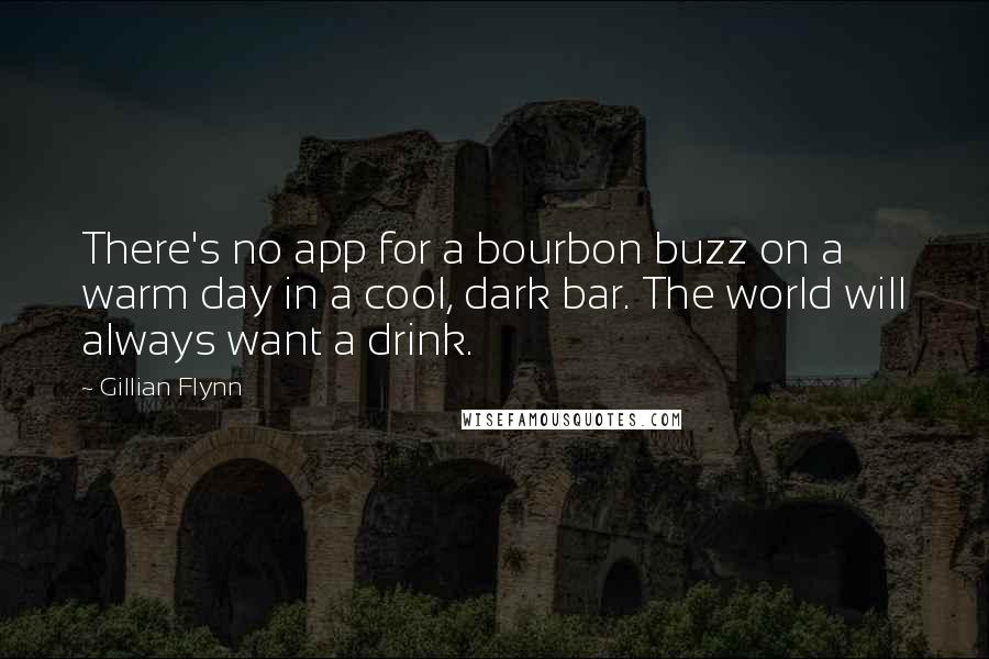 Gillian Flynn Quotes: There's no app for a bourbon buzz on a warm day in a cool, dark bar. The world will always want a drink.