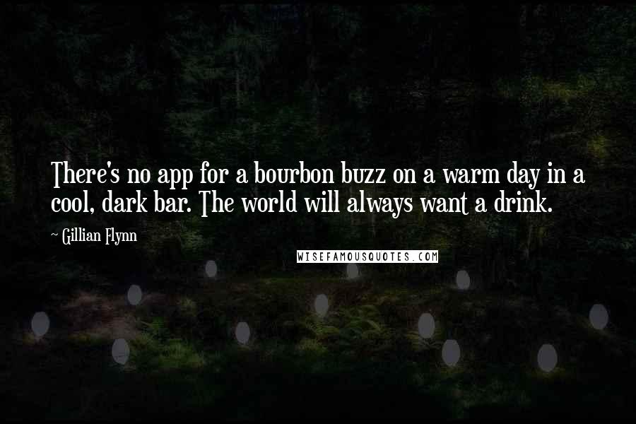 Gillian Flynn Quotes: There's no app for a bourbon buzz on a warm day in a cool, dark bar. The world will always want a drink.