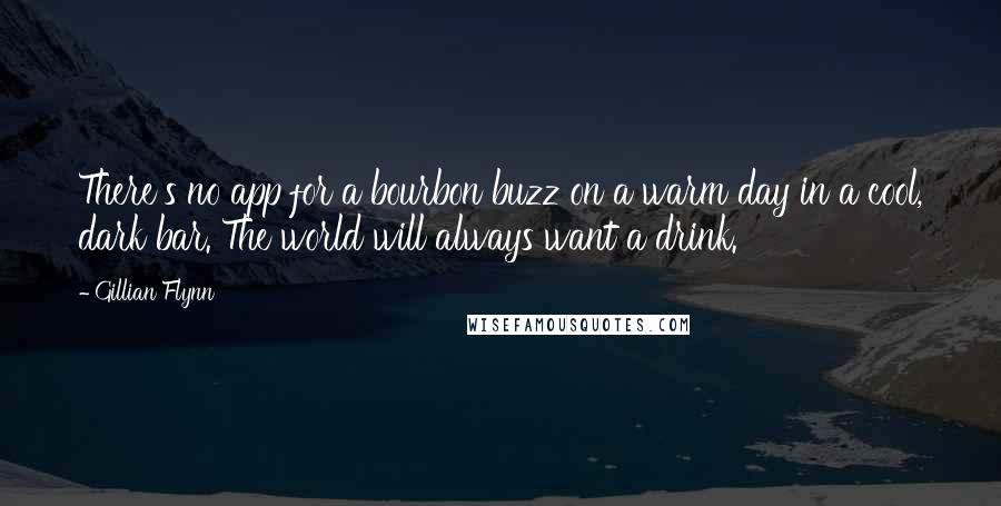 Gillian Flynn Quotes: There's no app for a bourbon buzz on a warm day in a cool, dark bar. The world will always want a drink.