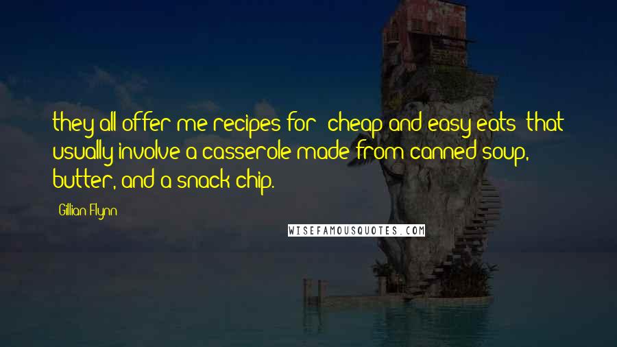 Gillian Flynn Quotes: they all offer me recipes for "cheap and easy eats" that usually involve a casserole made from canned soup, butter, and a snack chip.