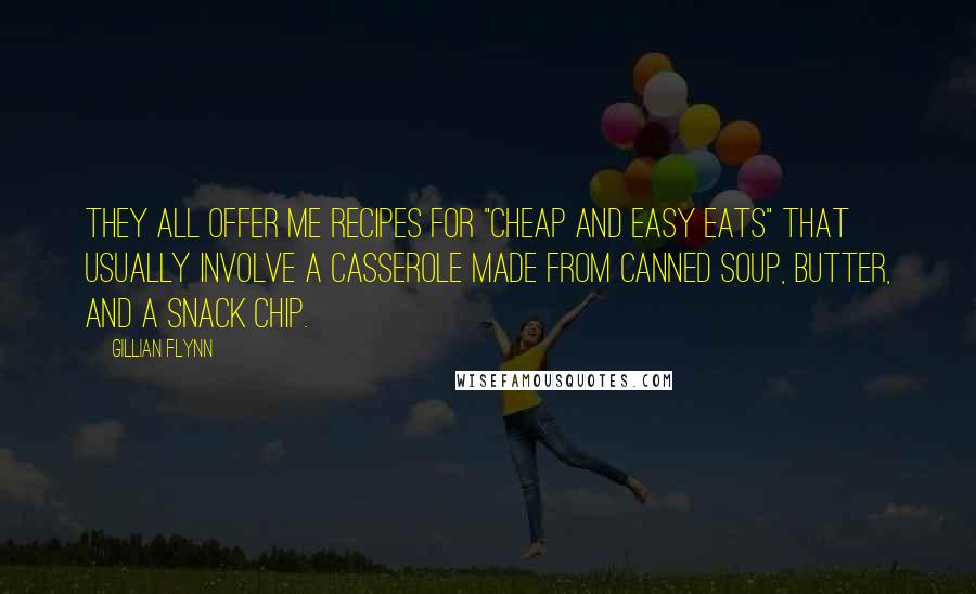 Gillian Flynn Quotes: they all offer me recipes for "cheap and easy eats" that usually involve a casserole made from canned soup, butter, and a snack chip.