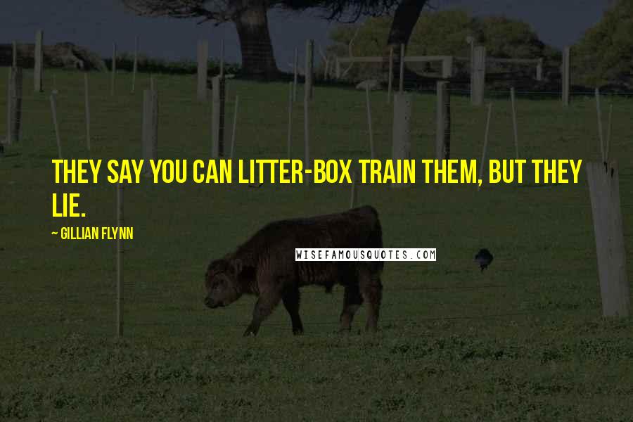 Gillian Flynn Quotes: They say you can litter-box train them, but they lie.