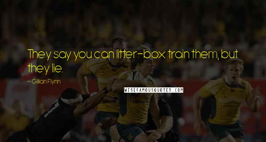 Gillian Flynn Quotes: They say you can litter-box train them, but they lie.
