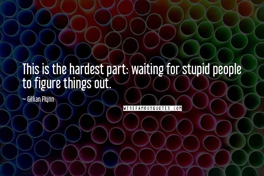 Gillian Flynn Quotes: This is the hardest part: waiting for stupid people to figure things out.