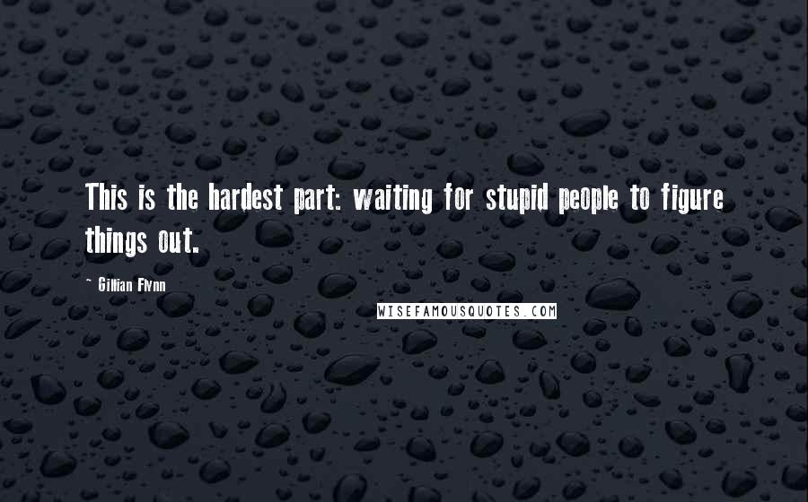 Gillian Flynn Quotes: This is the hardest part: waiting for stupid people to figure things out.