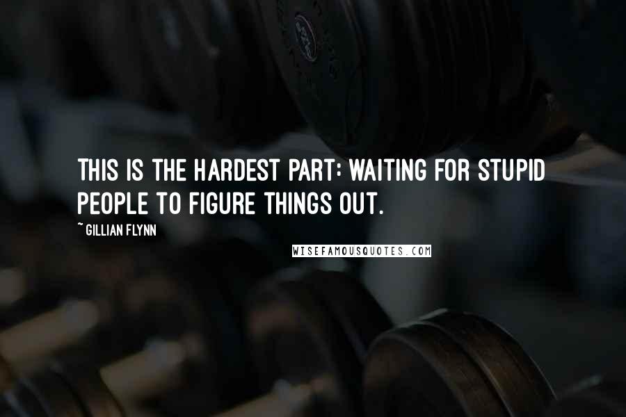 Gillian Flynn Quotes: This is the hardest part: waiting for stupid people to figure things out.