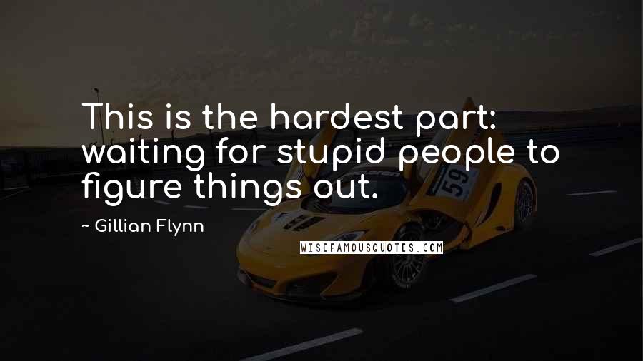 Gillian Flynn Quotes: This is the hardest part: waiting for stupid people to figure things out.