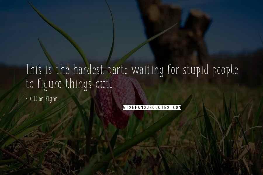 Gillian Flynn Quotes: This is the hardest part: waiting for stupid people to figure things out.