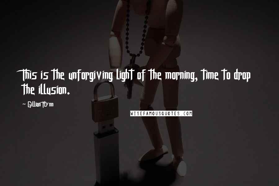 Gillian Flynn Quotes: This is the unforgiving light of the morning, time to drop the illusion.