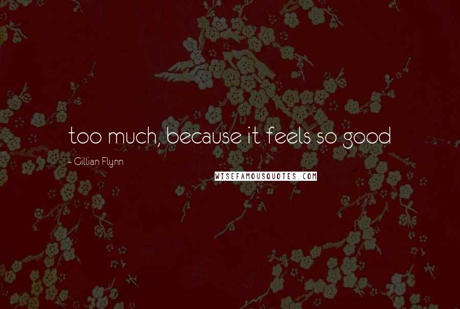 Gillian Flynn Quotes: too much, because it feels so good