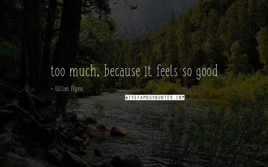 Gillian Flynn Quotes: too much, because it feels so good