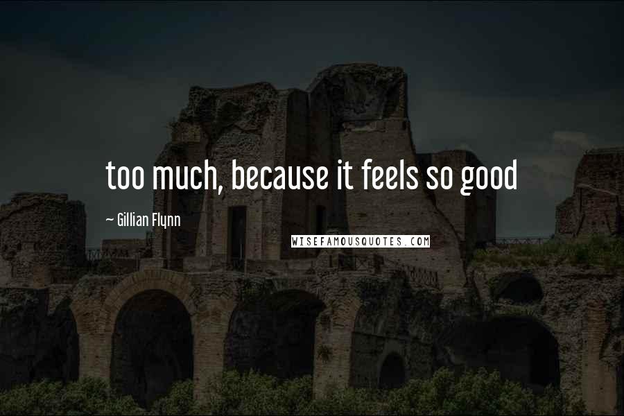 Gillian Flynn Quotes: too much, because it feels so good