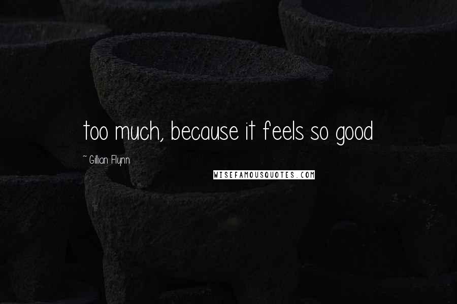 Gillian Flynn Quotes: too much, because it feels so good