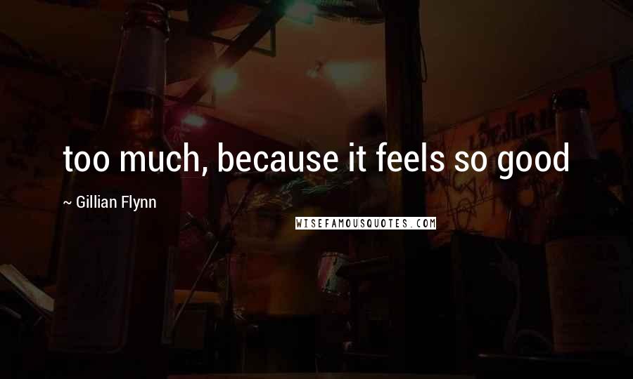 Gillian Flynn Quotes: too much, because it feels so good