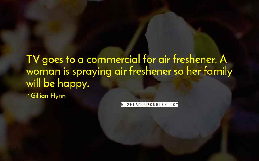 Gillian Flynn Quotes: TV goes to a commercial for air freshener. A woman is spraying air freshener so her family will be happy.