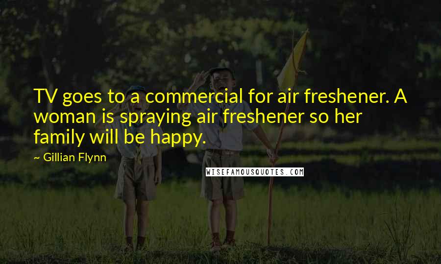 Gillian Flynn Quotes: TV goes to a commercial for air freshener. A woman is spraying air freshener so her family will be happy.