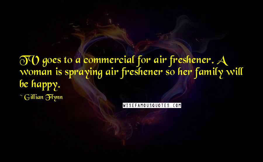Gillian Flynn Quotes: TV goes to a commercial for air freshener. A woman is spraying air freshener so her family will be happy.