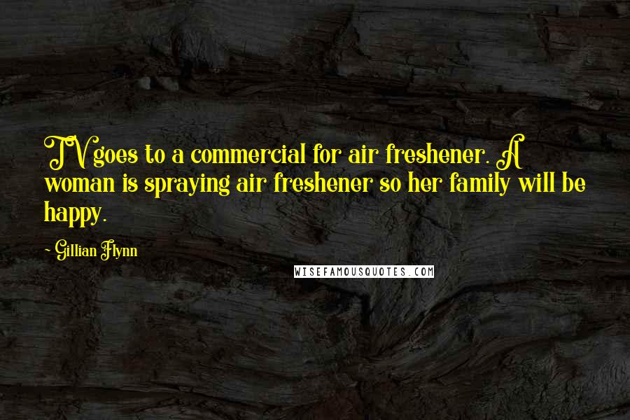 Gillian Flynn Quotes: TV goes to a commercial for air freshener. A woman is spraying air freshener so her family will be happy.