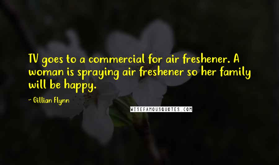 Gillian Flynn Quotes: TV goes to a commercial for air freshener. A woman is spraying air freshener so her family will be happy.