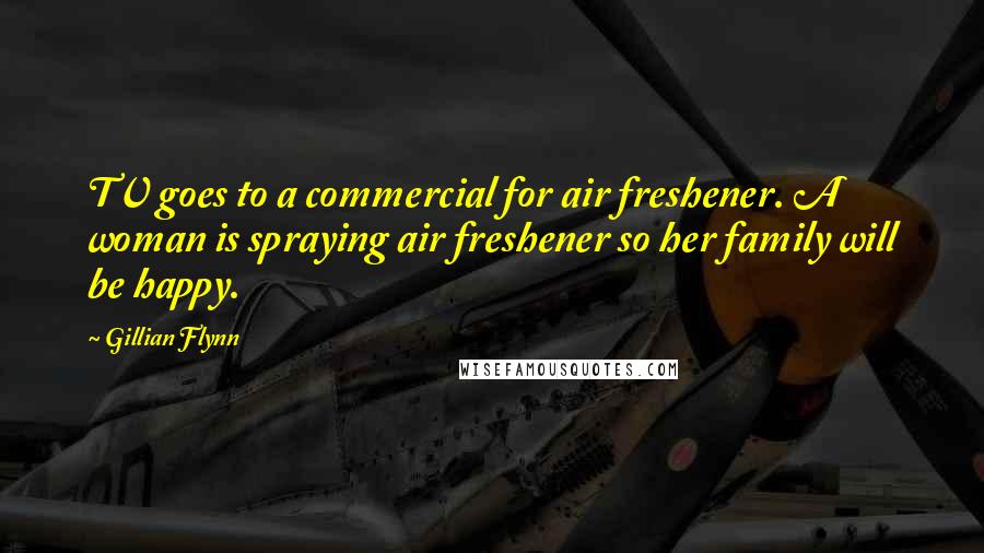 Gillian Flynn Quotes: TV goes to a commercial for air freshener. A woman is spraying air freshener so her family will be happy.