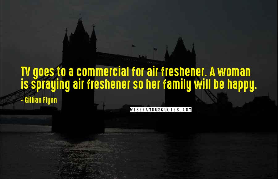 Gillian Flynn Quotes: TV goes to a commercial for air freshener. A woman is spraying air freshener so her family will be happy.