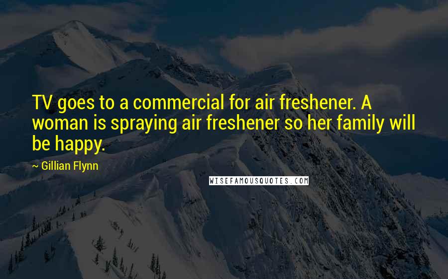 Gillian Flynn Quotes: TV goes to a commercial for air freshener. A woman is spraying air freshener so her family will be happy.