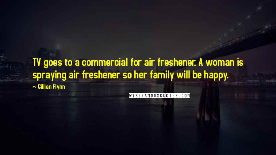 Gillian Flynn Quotes: TV goes to a commercial for air freshener. A woman is spraying air freshener so her family will be happy.