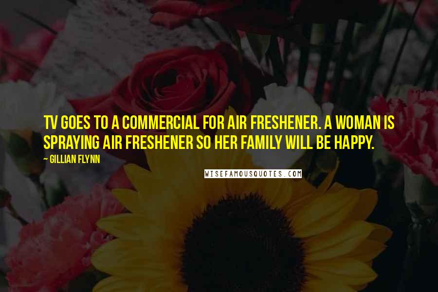 Gillian Flynn Quotes: TV goes to a commercial for air freshener. A woman is spraying air freshener so her family will be happy.