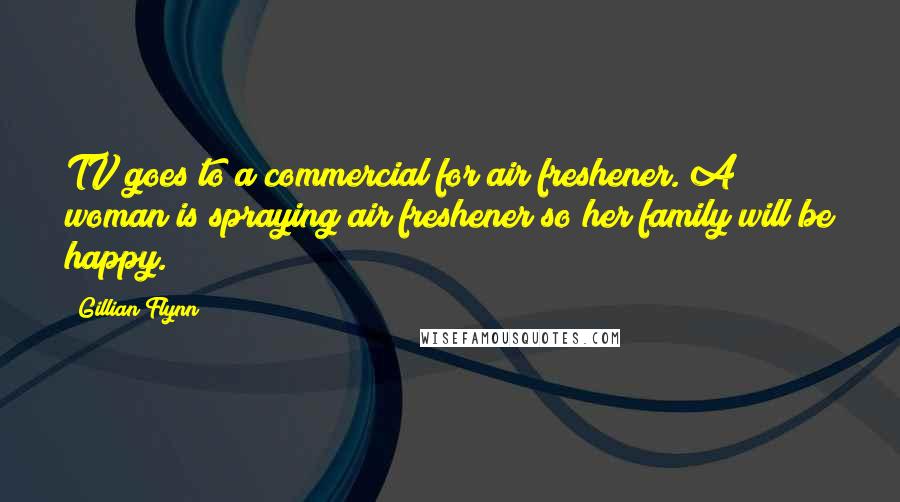 Gillian Flynn Quotes: TV goes to a commercial for air freshener. A woman is spraying air freshener so her family will be happy.
