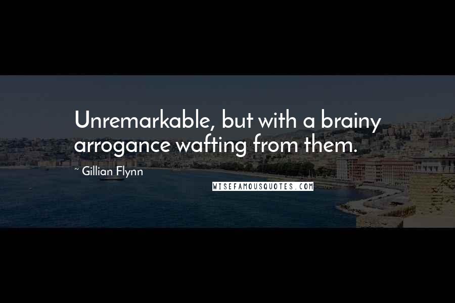 Gillian Flynn Quotes: Unremarkable, but with a brainy arrogance wafting from them.