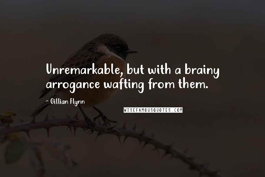 Gillian Flynn Quotes: Unremarkable, but with a brainy arrogance wafting from them.