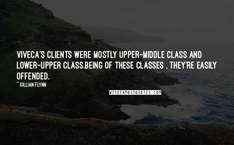 Gillian Flynn Quotes: Viveca's clients were mostly upper-middle class and lower-upper class.Being of these classes , they're easily offended.