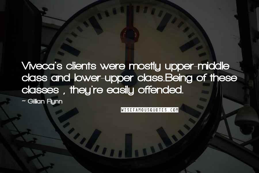 Gillian Flynn Quotes: Viveca's clients were mostly upper-middle class and lower-upper class.Being of these classes , they're easily offended.