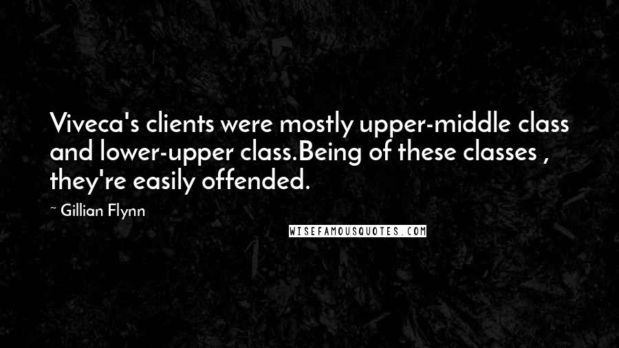 Gillian Flynn Quotes: Viveca's clients were mostly upper-middle class and lower-upper class.Being of these classes , they're easily offended.