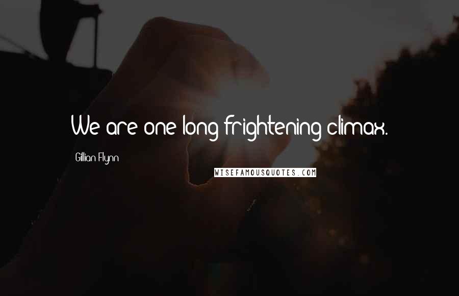 Gillian Flynn Quotes: We are one long frightening climax.