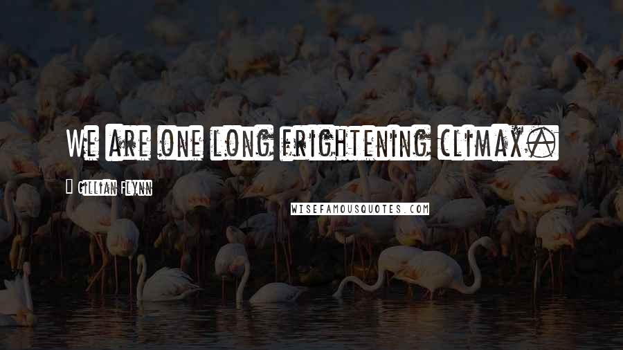 Gillian Flynn Quotes: We are one long frightening climax.